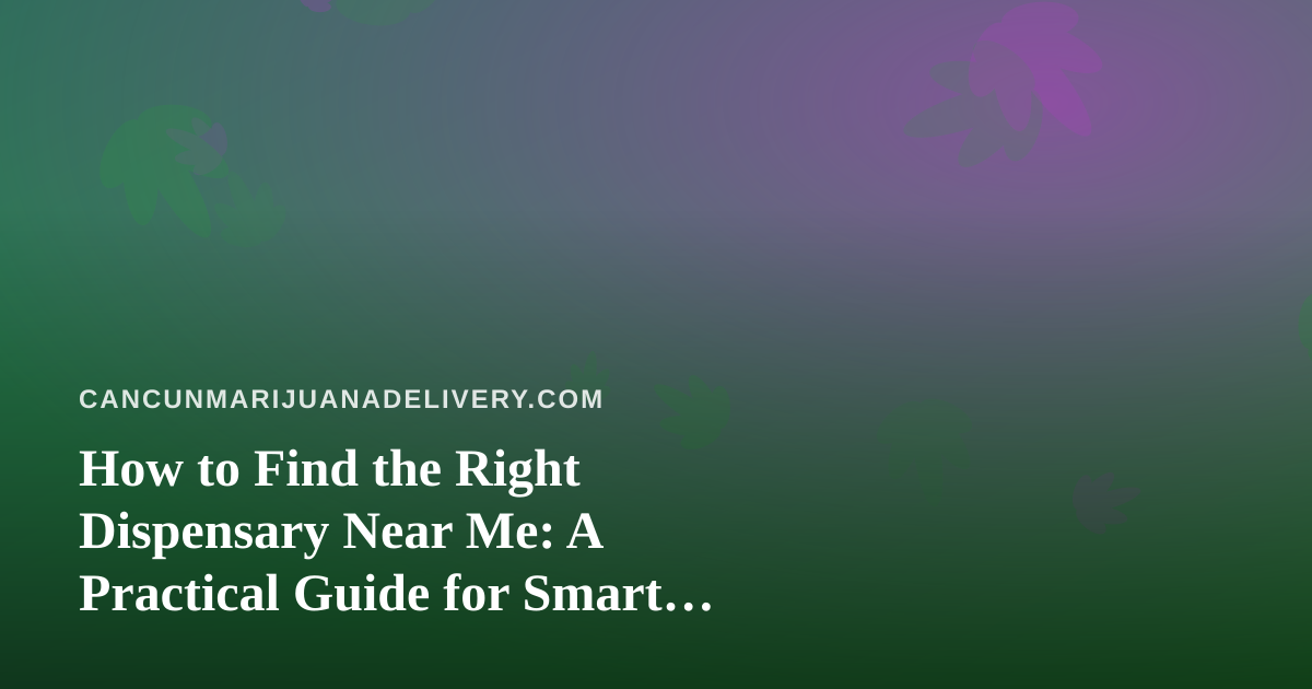 How to Find the Right Dispensary Near Me: A Practical Guide for Smart Shoppers