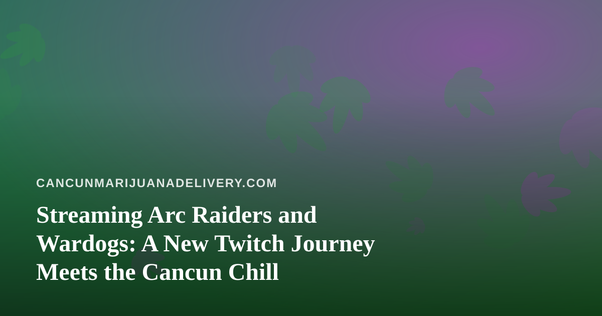 Streaming Arc Raiders and Wardogs: A New Twitch Journey Meets the Cancun Chill
