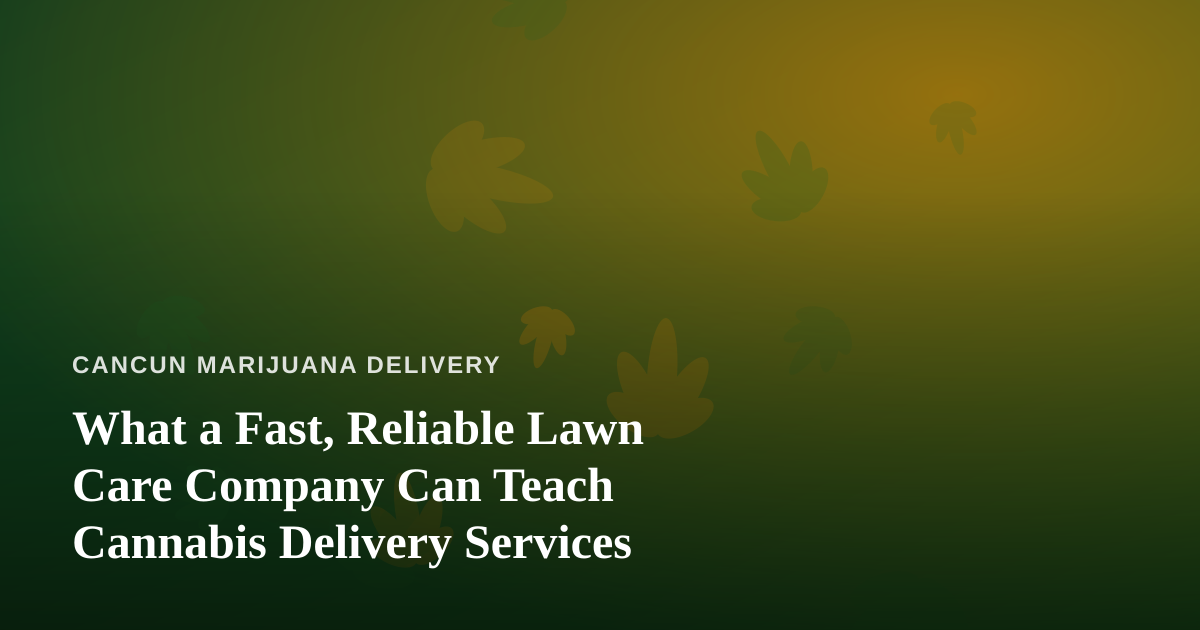 What a Fast, Reliable Lawn Care Company Can Teach Cannabis Delivery Services