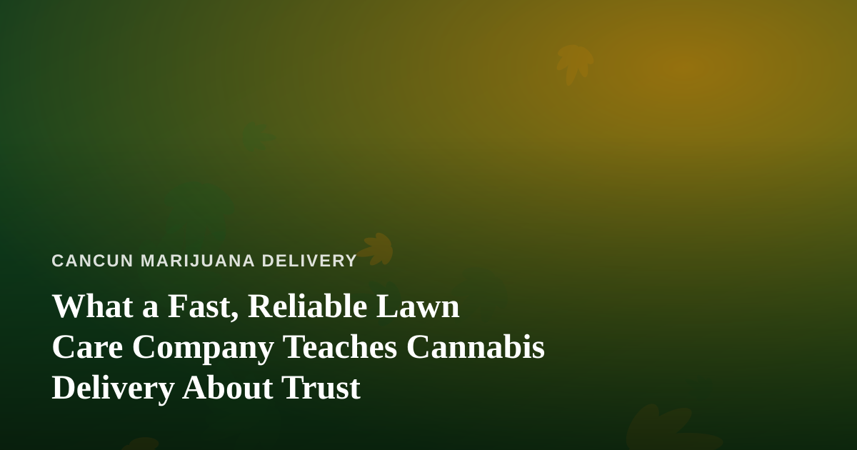 What a Fast, Reliable Lawn Care Company Teaches Cannabis Delivery About Trust