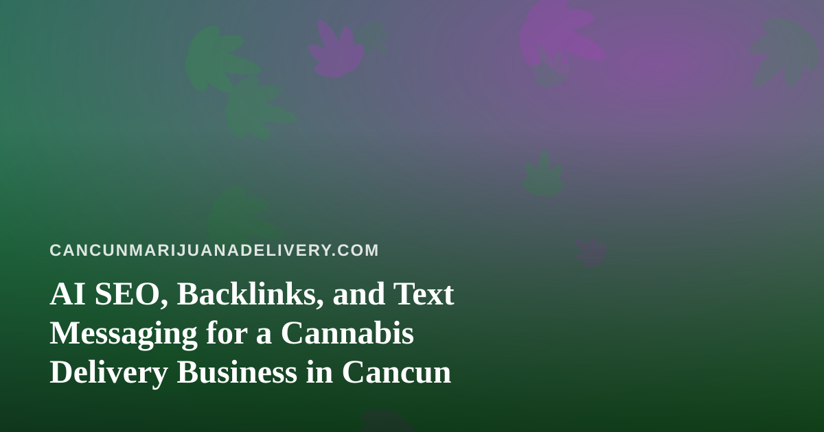 AI SEO, Backlinks, and Text Messaging for a Cannabis Delivery Business in Cancun