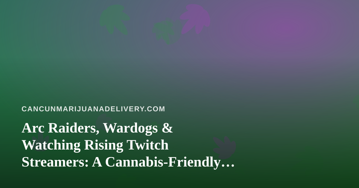 Arc Raiders, Wardogs & Watching Rising Twitch Streamers: A Cannabis-Friendly Viewing Guide