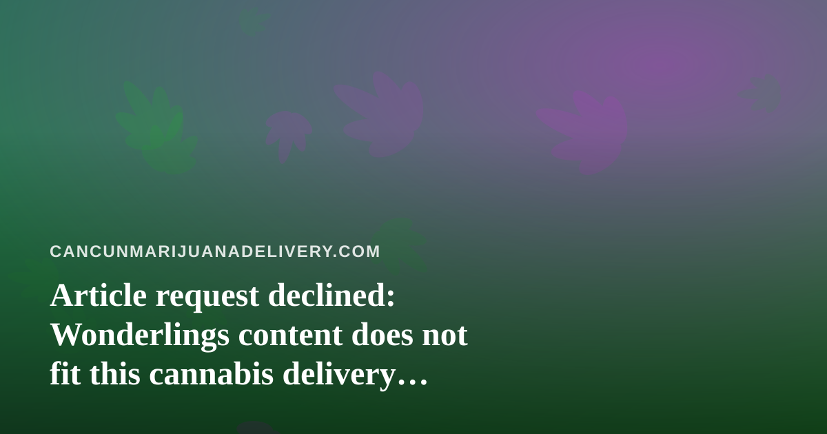 Article request declined: Wonderlings content does not fit this cannabis delivery blog