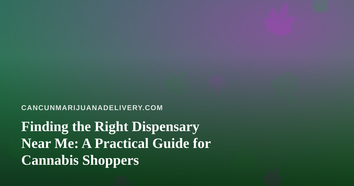 Finding the Right Dispensary Near Me: A Practical Guide for Cannabis Shoppers