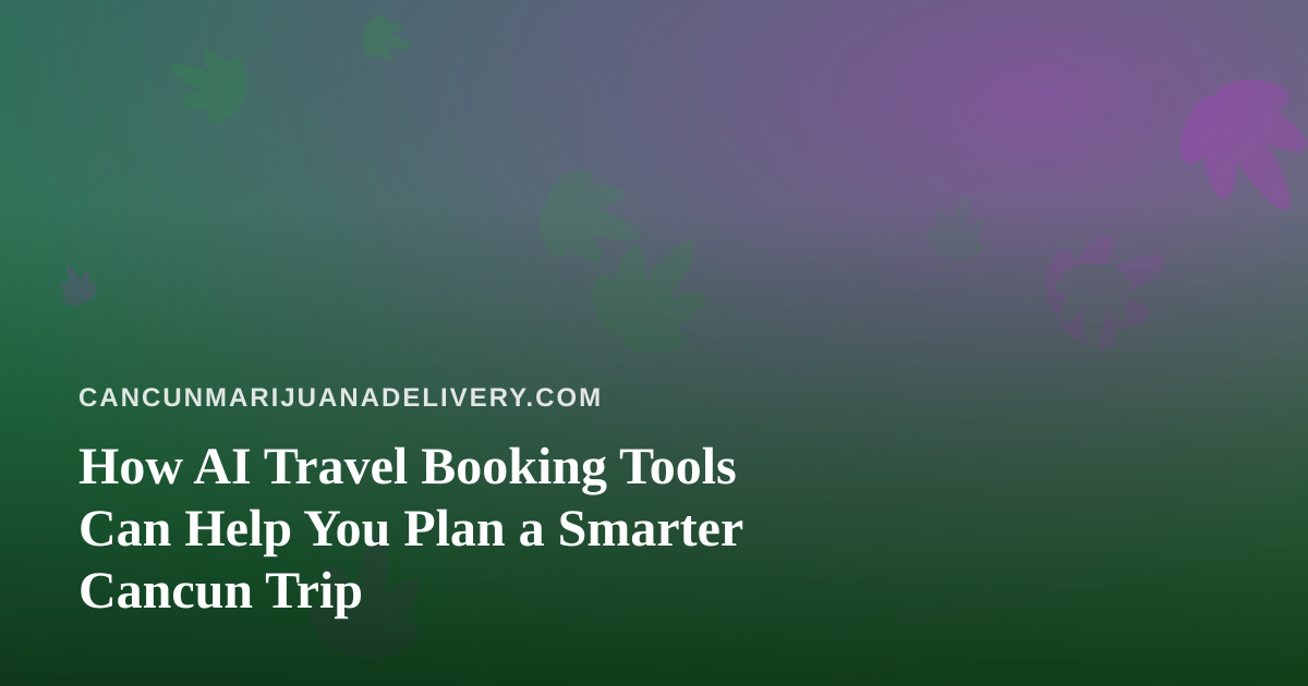 How AI Travel Booking Tools Can Help You Plan a Smarter Cancun Trip