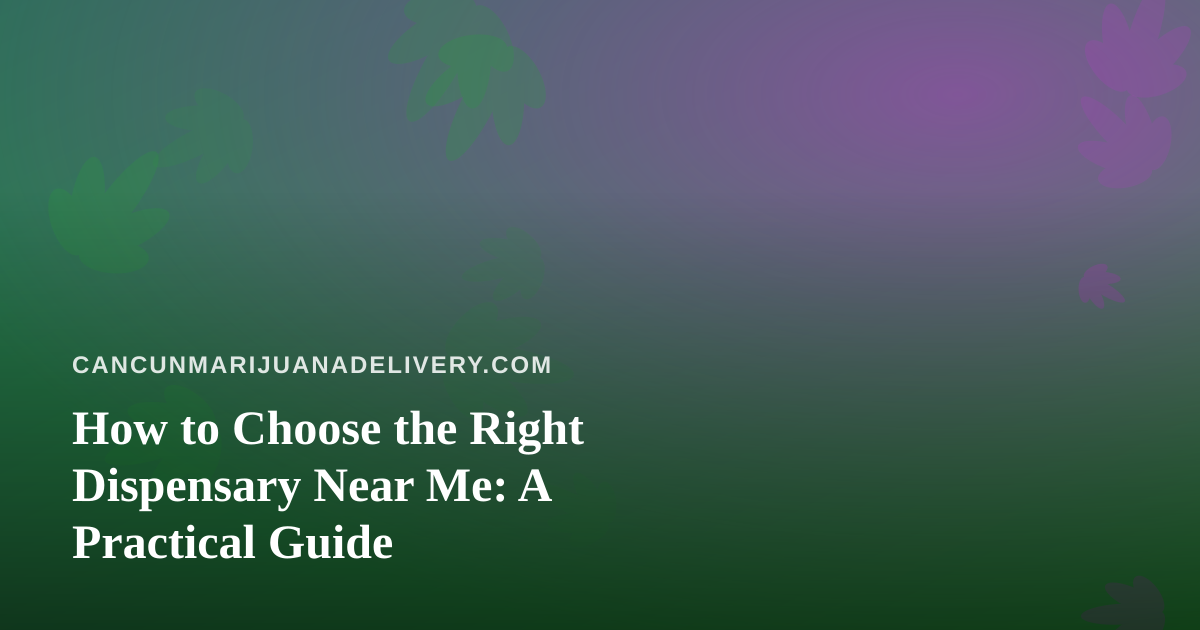 How to Choose the Right Dispensary Near Me: A Practical Guide