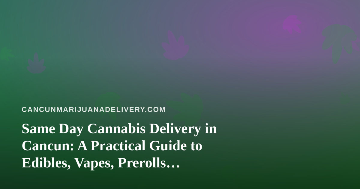 Same Day Cannabis Delivery in Cancun: A Practical Guide to Edibles, Vapes, Prerolls, Flower and Concentrates