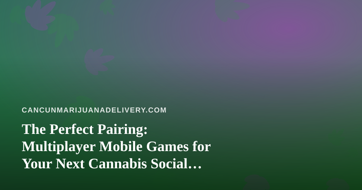 The Perfect Pairing: Multiplayer Mobile Games for Your Next Cannabis Social Session