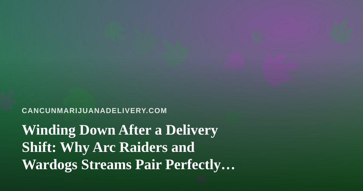 Winding Down After a Delivery Shift: Why Arc Raiders and Wardogs Streams Pair Perfectly With Cannabis
